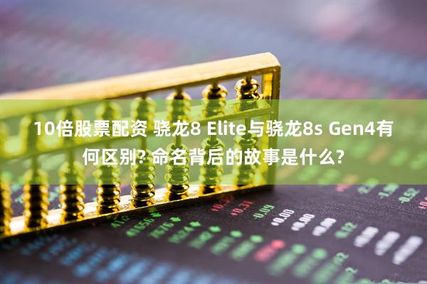 10倍股票配资 骁龙8 Elite与骁龙8s Gen4有何区别? 命名背后的故事是什么?