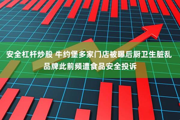 安全杠杆炒股 牛约堡多家门店被曝后厨卫生脏乱 品牌此前频遭食品安全投诉