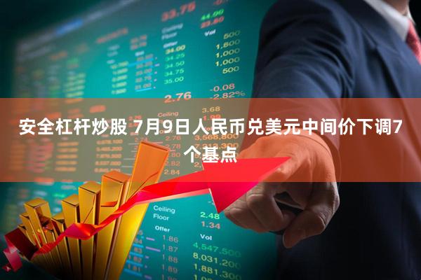 安全杠杆炒股 7月9日人民币兑美元中间价下调7个基点
