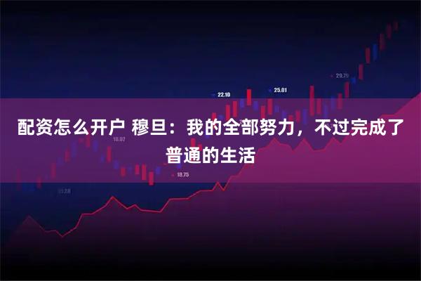 配资怎么开户 穆旦：我的全部努力，不过完成了普通的生活