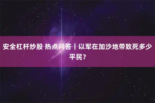 安全杠杆炒股 热点问答｜以军在加沙地带致死多少平民？