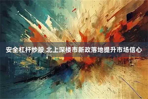 安全杠杆炒股 北上深楼市新政落地提升市场信心
