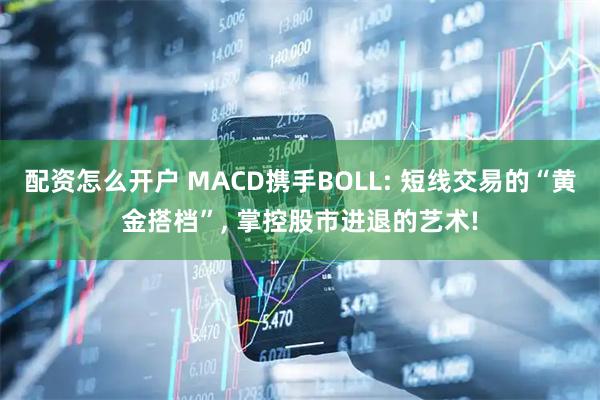 配资怎么开户 MACD携手BOLL: 短线交易的“黄金搭档”, 掌控股市进退的艺术!