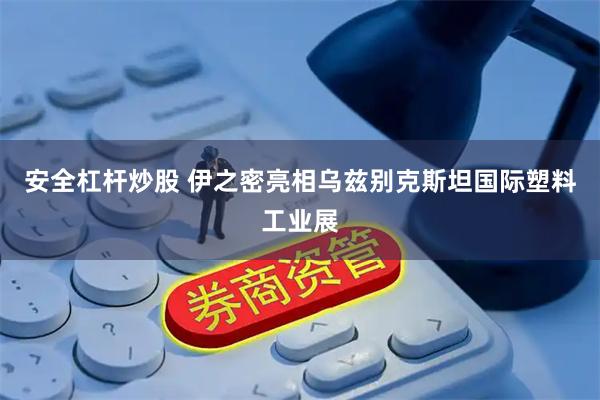 安全杠杆炒股 伊之密亮相乌兹别克斯坦国际塑料工业展