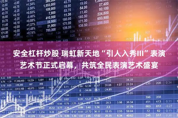 安全杠杆炒股 瑞虹新天地“引人入秀III”表演艺术节正式启幕，共筑全民表演艺术盛宴