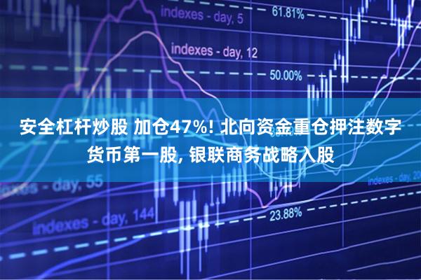 安全杠杆炒股 加仓47%! 北向资金重仓押注数字货币第一股, 银联商务战略入股