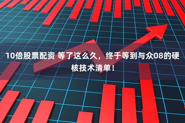 10倍股票配资 等了这么久,终于等到与众08的硬核技术清单!
