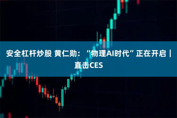安全杠杆炒股 黄仁勋:“物理AI时代”正在开启|直击CES