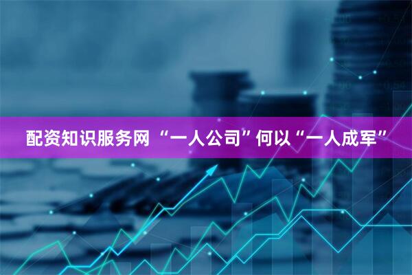 配资知识服务网 “一人公司”何以“一人成军”