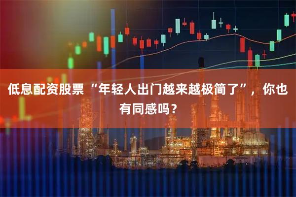 低息配资股票 “年轻人出门越来越极简了”，你也有同感吗？